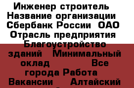 Инженер-строитель › Название организации ­ Сбербанк России, ОАО › Отрасль предприятия ­ Благоустройство зданий › Минимальный оклад ­ 40 000 - Все города Работа » Вакансии   . Алтайский край,Алейск г.